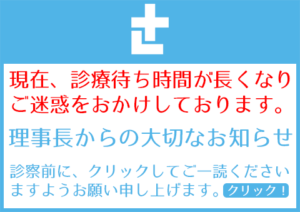 現在、診療待ち時間が 長くなり、ご迷惑をおかけしております。院長からの大切なお知らせがございますので、診察前に是非ご一読お願い申し上げます。